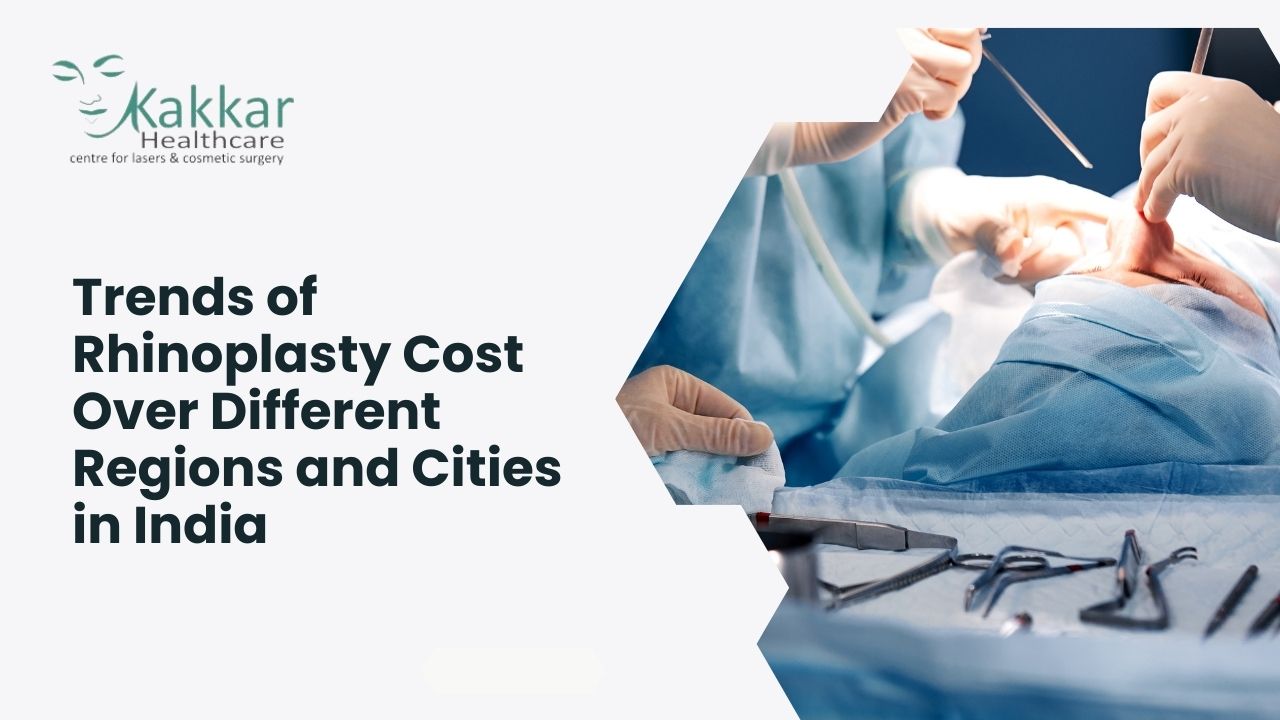 Trends of Rhinoplasty Cost Over Different Regions and Cities in India with Kakar Healthcare