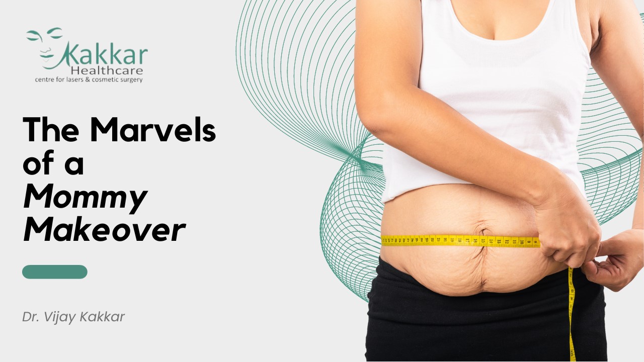The Marvels of a Mommy Makeover by Kakar Healthcare, best plastic & cosmetic surgery clinic in Jankpuri, Delhi.